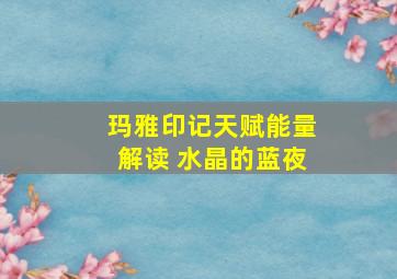 玛雅印记天赋能量解读 水晶的蓝夜